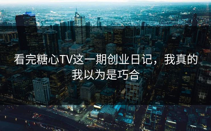看完糖心TV这一期创业日记,我真的我以为是巧合 看完糖心TV这一期创业日记,我真的我以为是巧合