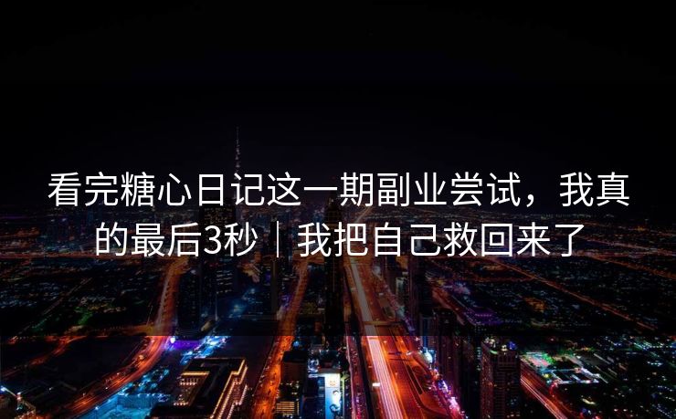 看完糖心日记这一期副业尝试,我真的最后3秒|我把自己救回来了 看完糖心日记这一期副业尝试,我真的最后3秒|我把自己救回来了