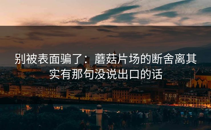 别被表面骗了：蘑菇片场的断舍离其实有那句没说出口的话