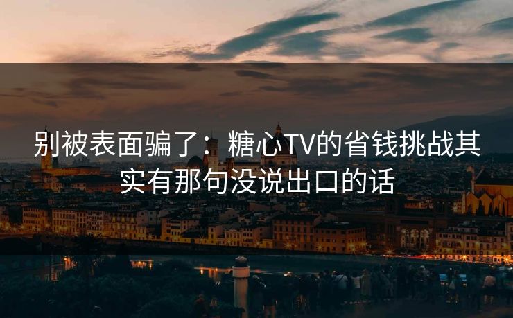 别被表面骗了：糖心TV的省钱挑战其实有那句没说出口的话