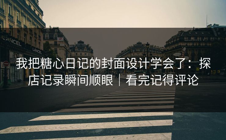 我把糖心日记的封面设计学会了:探店记录瞬间顺眼|看完记得评论 我把糖心日记的封面设计学会了:探店记录瞬间顺眼|看完记得评论