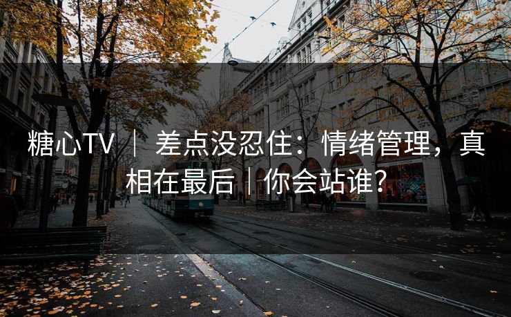 糖心TV | 差点没忍住:情绪管理,真相在最后|你会站谁? 糖心TV | 差点没忍住:情绪管理,真相在最后|你会站谁?