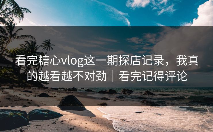 看完糖心vlog这一期探店记录,我真的越看越不对劲|看完记得评论 看完糖心vlog这一期探店记录,我真的越看越不对劲|看完记得评论