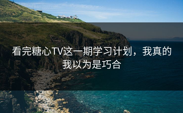 看完糖心TV这一期学习计划,我真的我以为是巧合 看完糖心TV这一期学习计划,我真的我以为是巧合