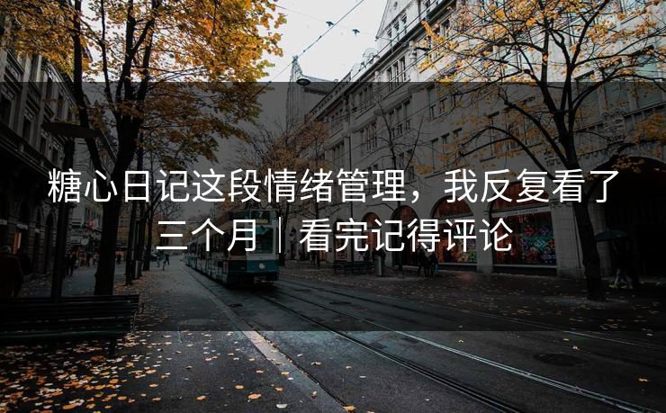 糖心日记这段情绪管理,我反复看了三个月|看完记得评论 糖心日记这段情绪管理,我反复看了三个月|看完记得评论