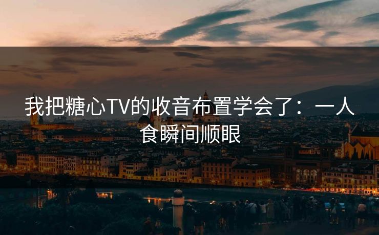 我把糖心TV的收音布置学会了:一人食瞬间顺眼 我把糖心TV的收音布置学会了:一人食瞬间顺眼
