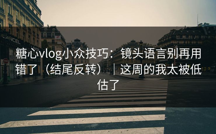 糖心vlog小众技巧:镜头语言别再用错了(结尾反转)|这周的我太被低估了 糖心vlog小众技巧:镜头语言别再用错了(结尾反转)|这周的我太被低估了